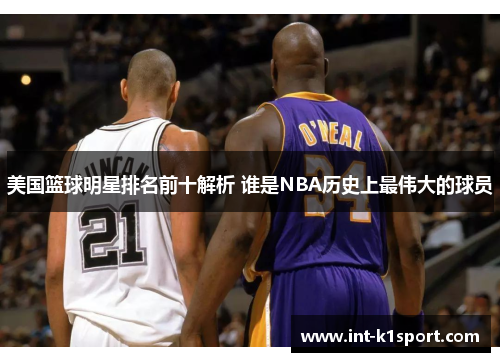 美国篮球明星排名前十解析 谁是NBA历史上最伟大的球员