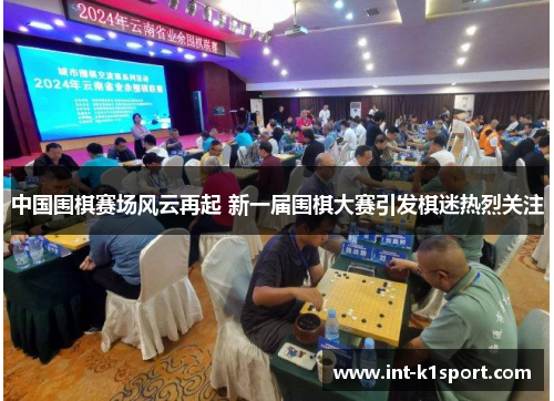 中国围棋赛场风云再起 新一届围棋大赛引发棋迷热烈关注